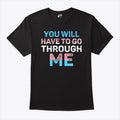 You Will Have To Go Through Me Trans T Shirt
