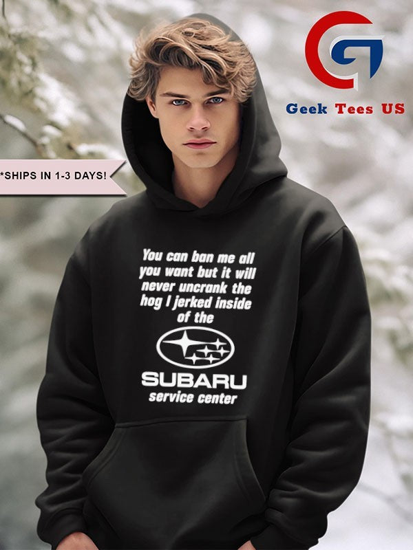 You can ban me all you want but it will never uncrank the hog I jerked inside of the Subaru Service Center logo shirt