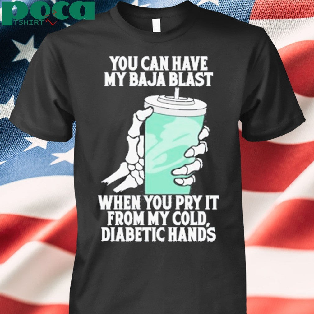 You can have my baja blast when you pry it from my cold diabetic hands shirt