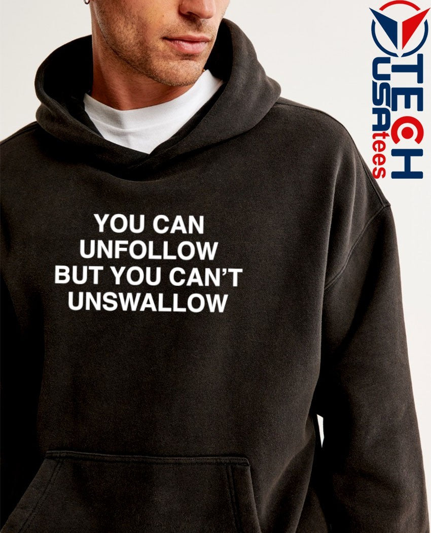 You can unfollow but you can’t unswallow shirt