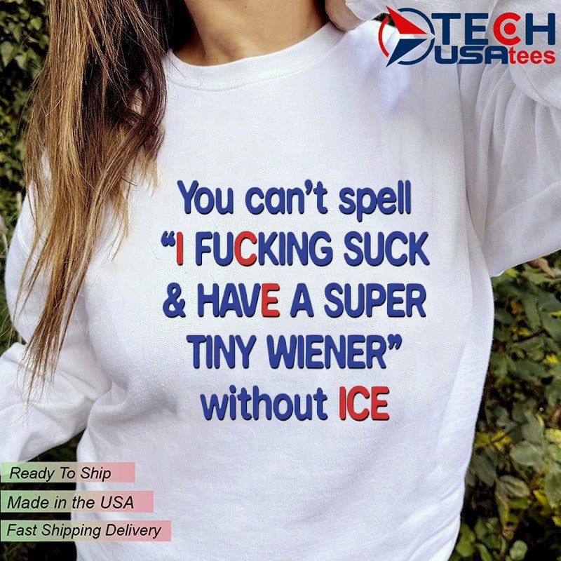You can’t spell I fcking suck and have a super tiny wiener without ICE shirt