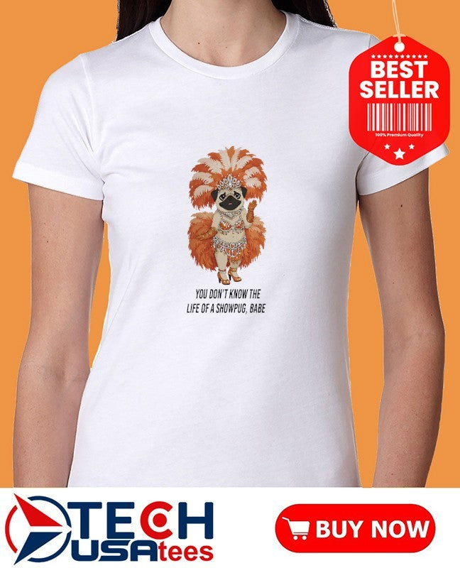 You don’t know the life of a showpug babe shirt