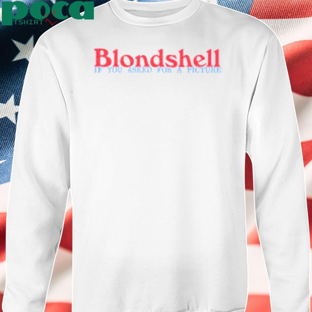 Blondshell If You Asked For A Picture Shirt