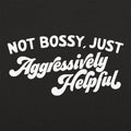 Not Bossy Just Aggressively Helpful