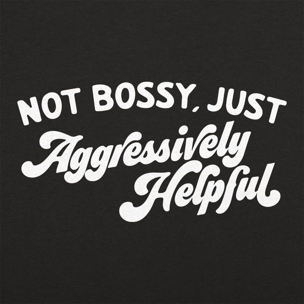 Not Bossy Just Aggressively Helpful