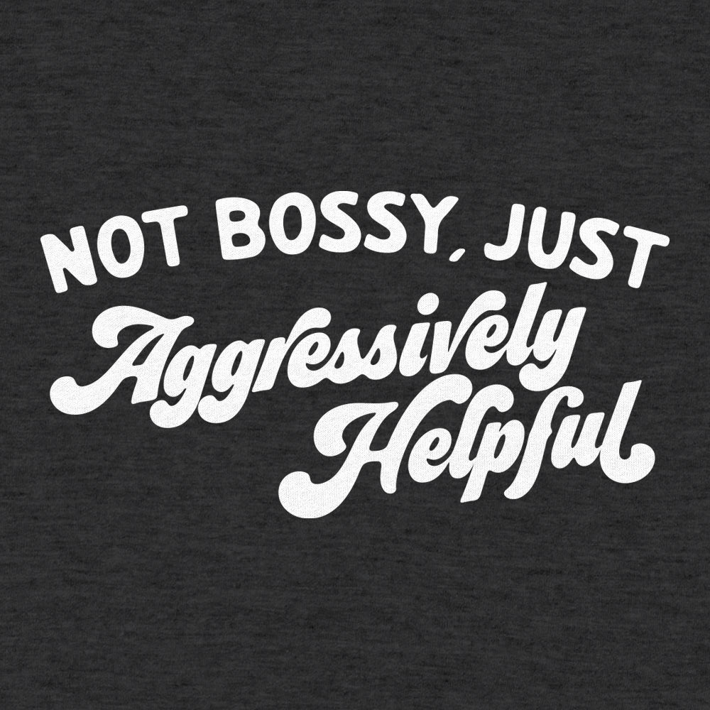 Not Bossy Just Aggressively Helpful
