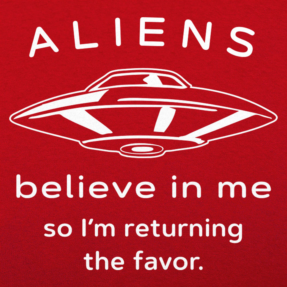 Aliens Believe In Me So I'm Returning the Favor