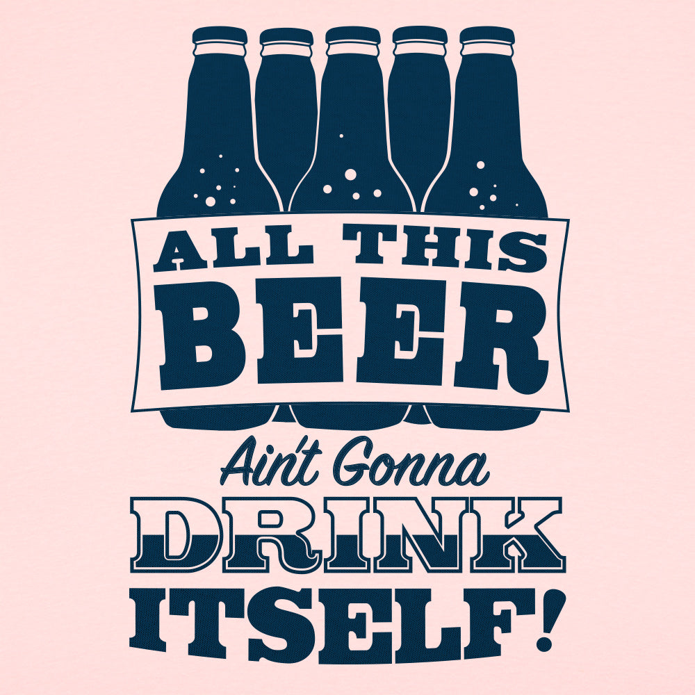 All This Beer Ain't Gonna Drink Itself