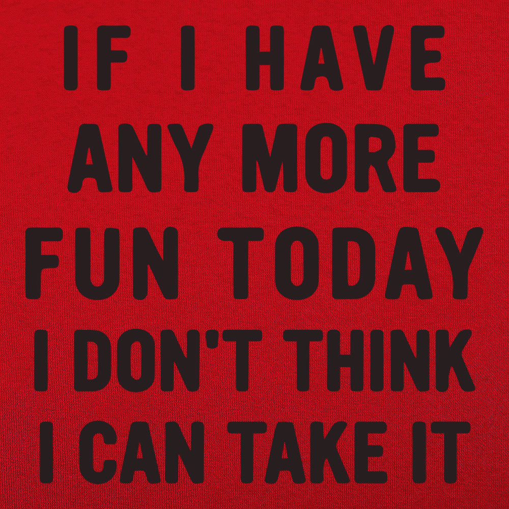 If I Have Any More Fun I Don't Think I Can Take It