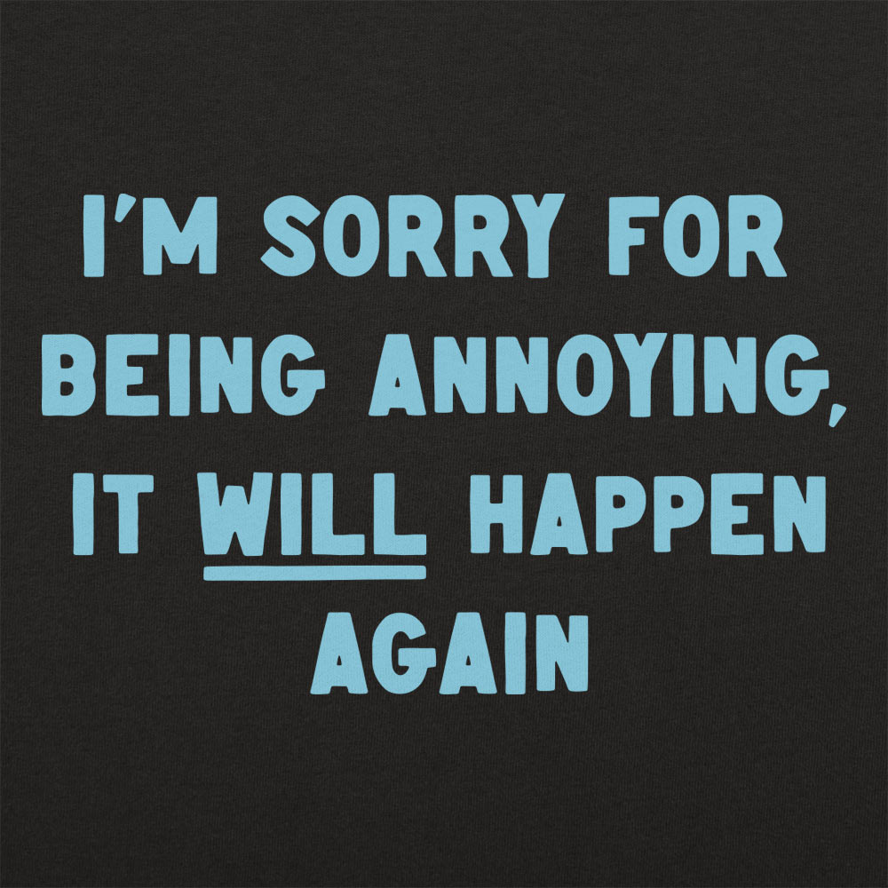 I'm Sorry for Being Annoying, It Will Happen Again