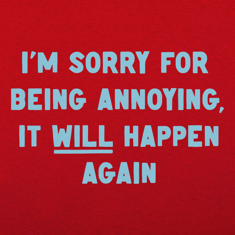 I'm Sorry for Being Annoying, It Will Happen Again