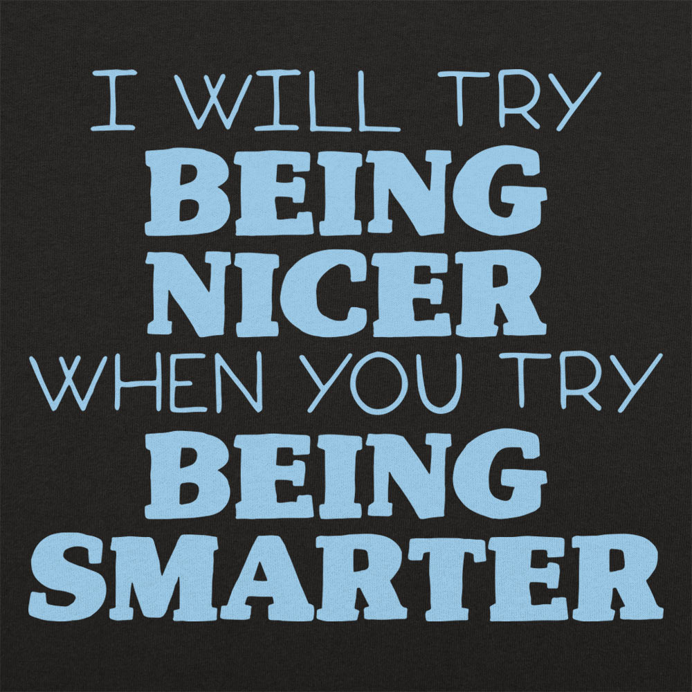 I Will Try Being Nicer When You Try Being Smarter