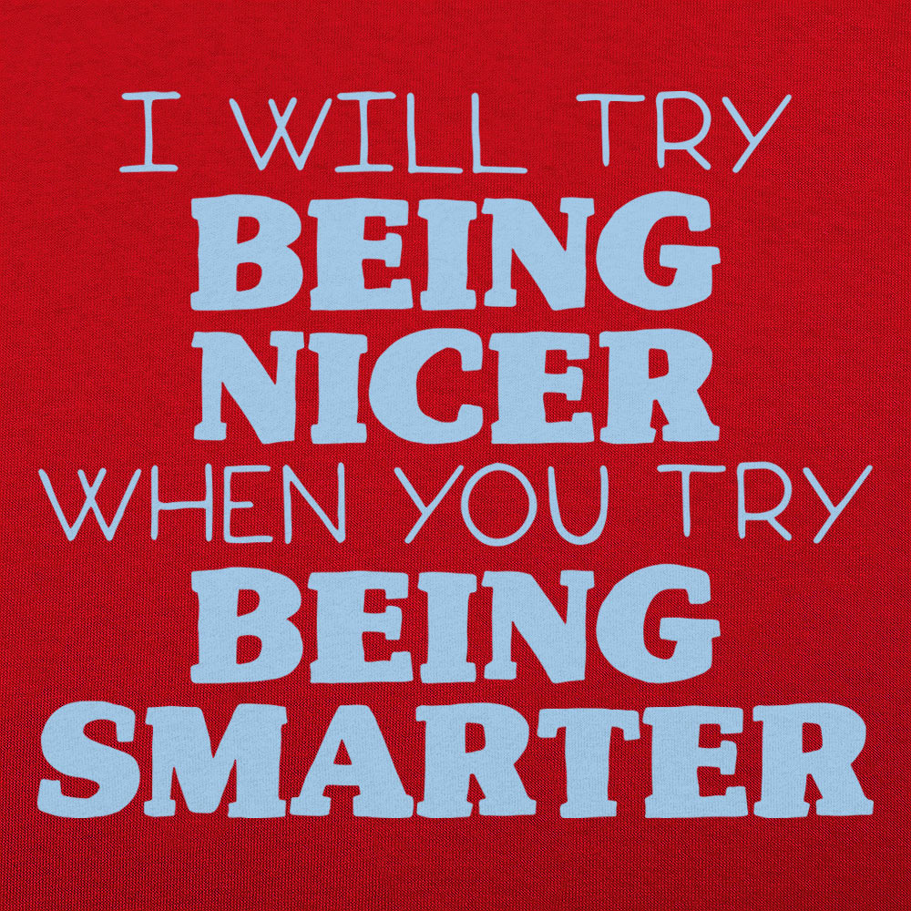 I Will Try Being Nicer When You Try Being Smarter