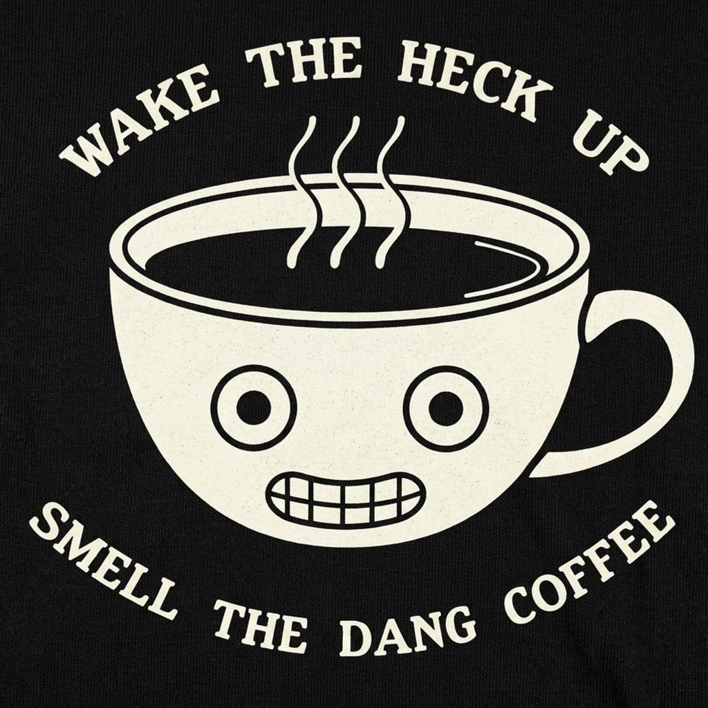 Wake The Heck Up Smell The Dang Coffee