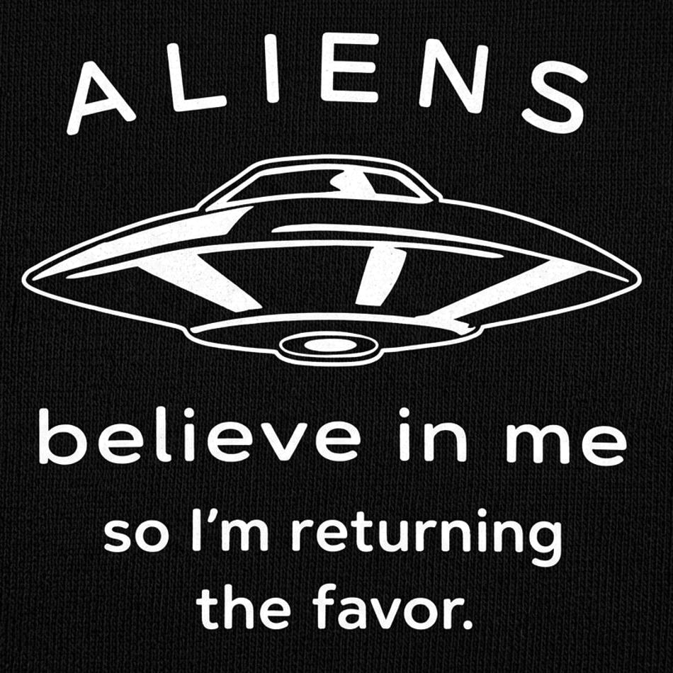 Aliens Believe In Me So I'm Returning the Favor