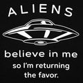 Aliens Believe In Me So I'm Returning the Favor