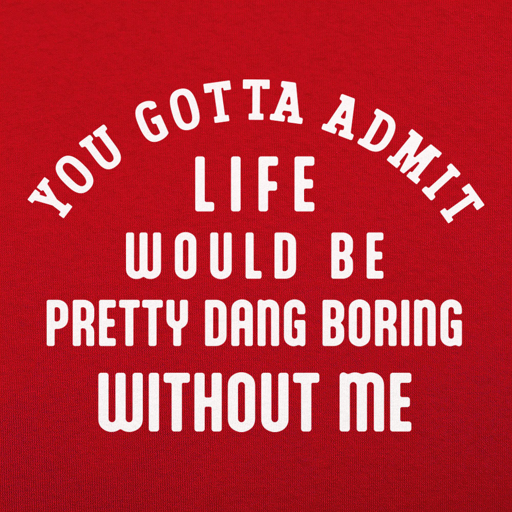 Life Would Be Boring Without Me Quote
