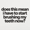 Does This Mean I Have to Start Brushing My Teeth Now