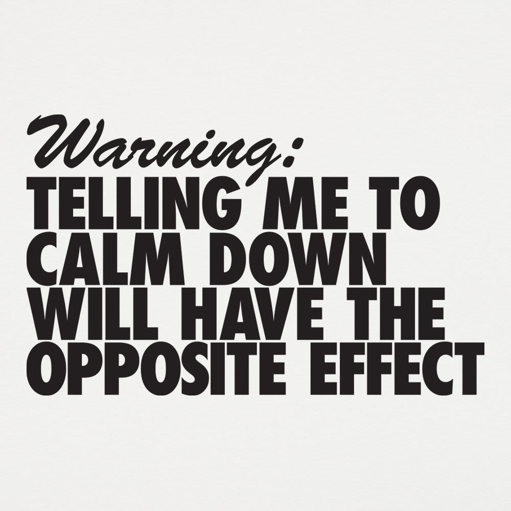 Warning Telling Me to Calm Down Will Have the Opposite Effect