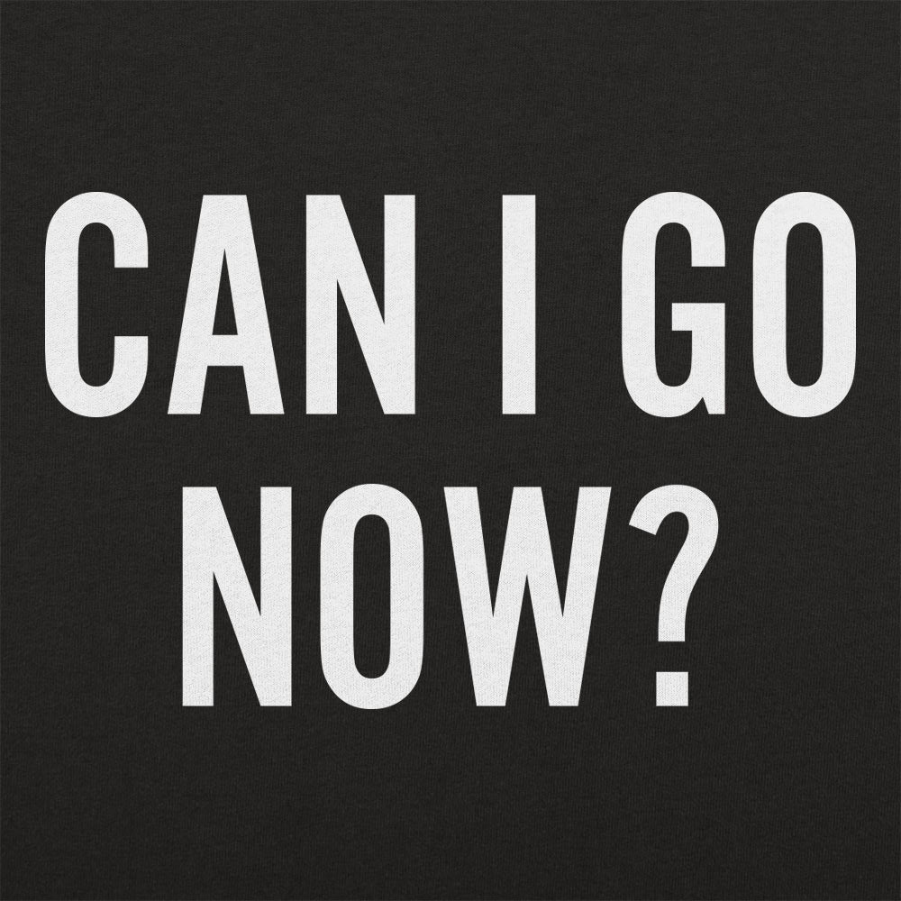 Can I Go Now? Sarcastic Quote