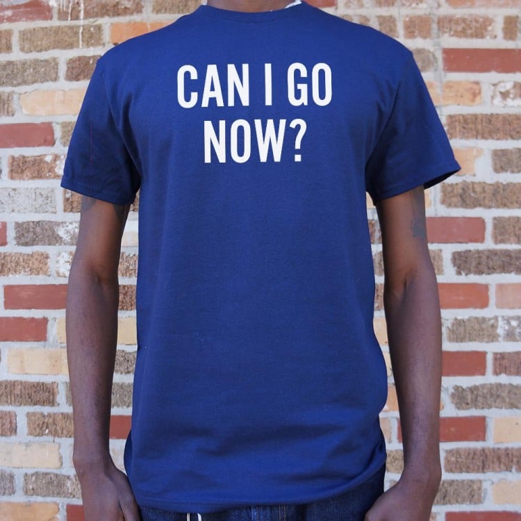 Can I Go Now? Sarcastic Quote