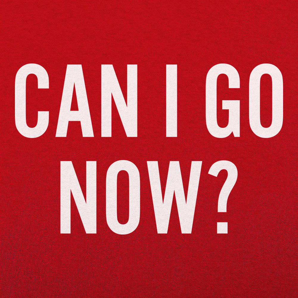 Can I Go Now? Sarcastic Quote