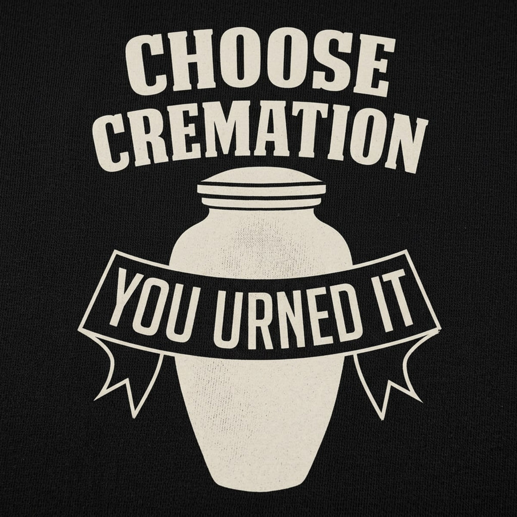 Choose Cremation You Urned It Funera Pun