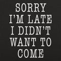 Sorry I'm Late I Didn't Want To Come