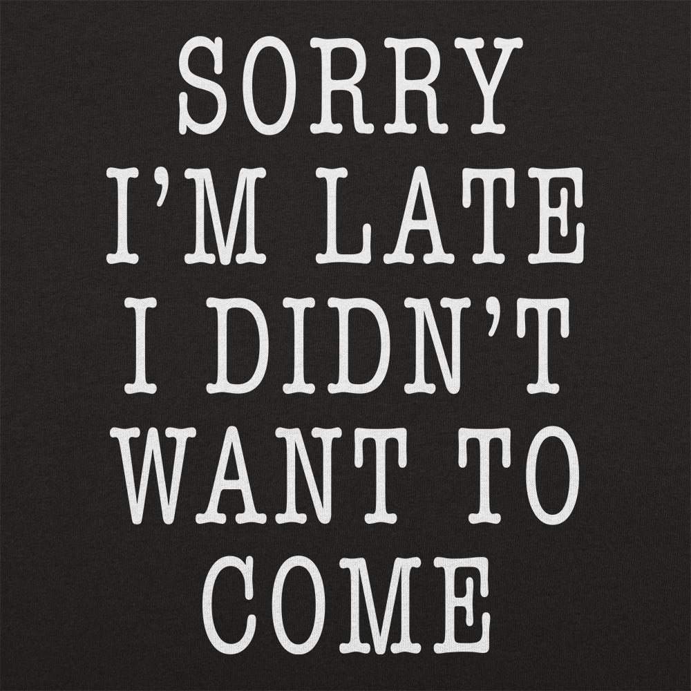 Sorry I'm Late I Didn't Want To Come