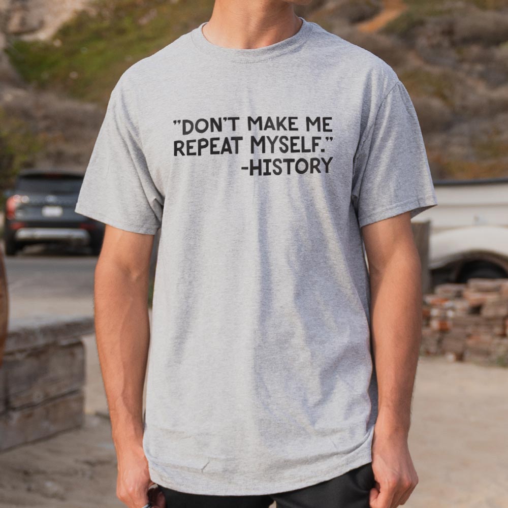 Don't Make Me Repeat Myself History Quote