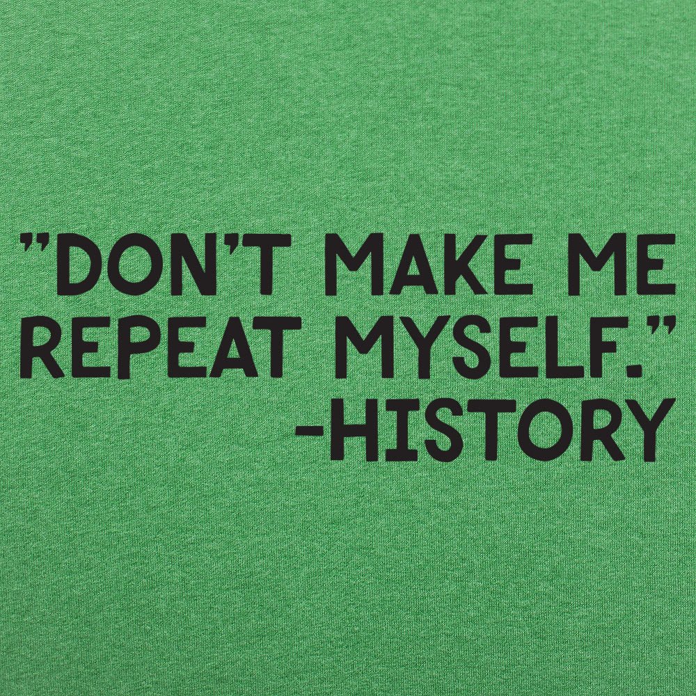 Don't Make Me Repeat Myself History Quote