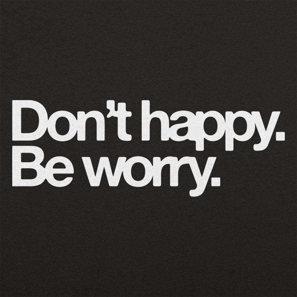 Don't Happy Be Worry Sarcastic Anti-Positivity Quote