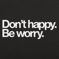 Don't Happy Be Worry Sarcastic Anti-Positivity Quote