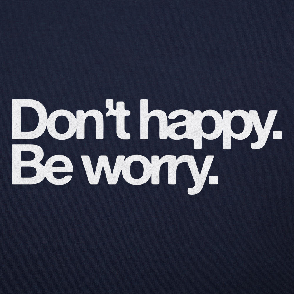 Don't Happy Be Worry Sarcastic Anti-Positivity Quote