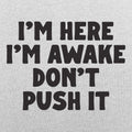 I'm Here I'm Awake Don't Push It