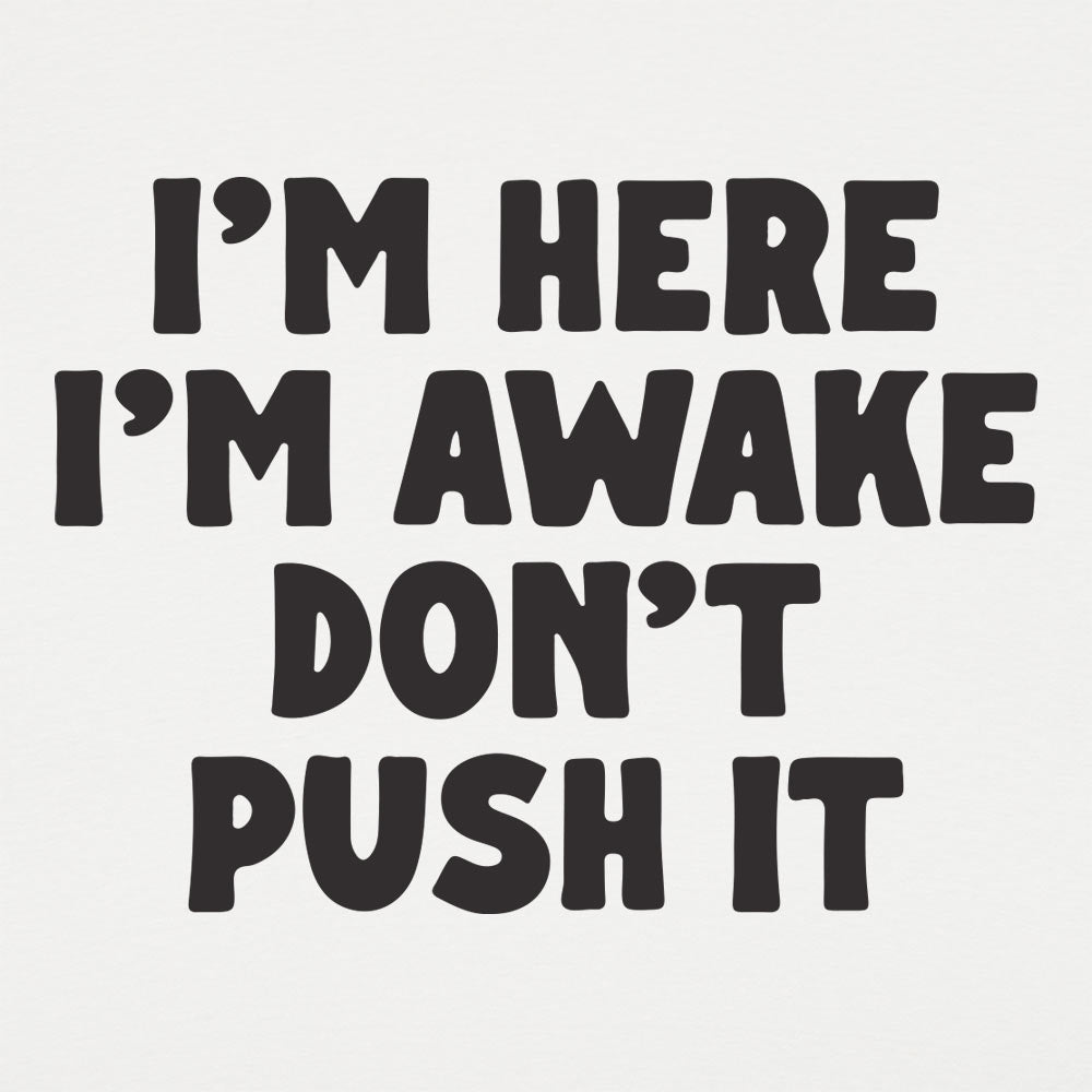 I'm Here I'm Awake Don't Push It