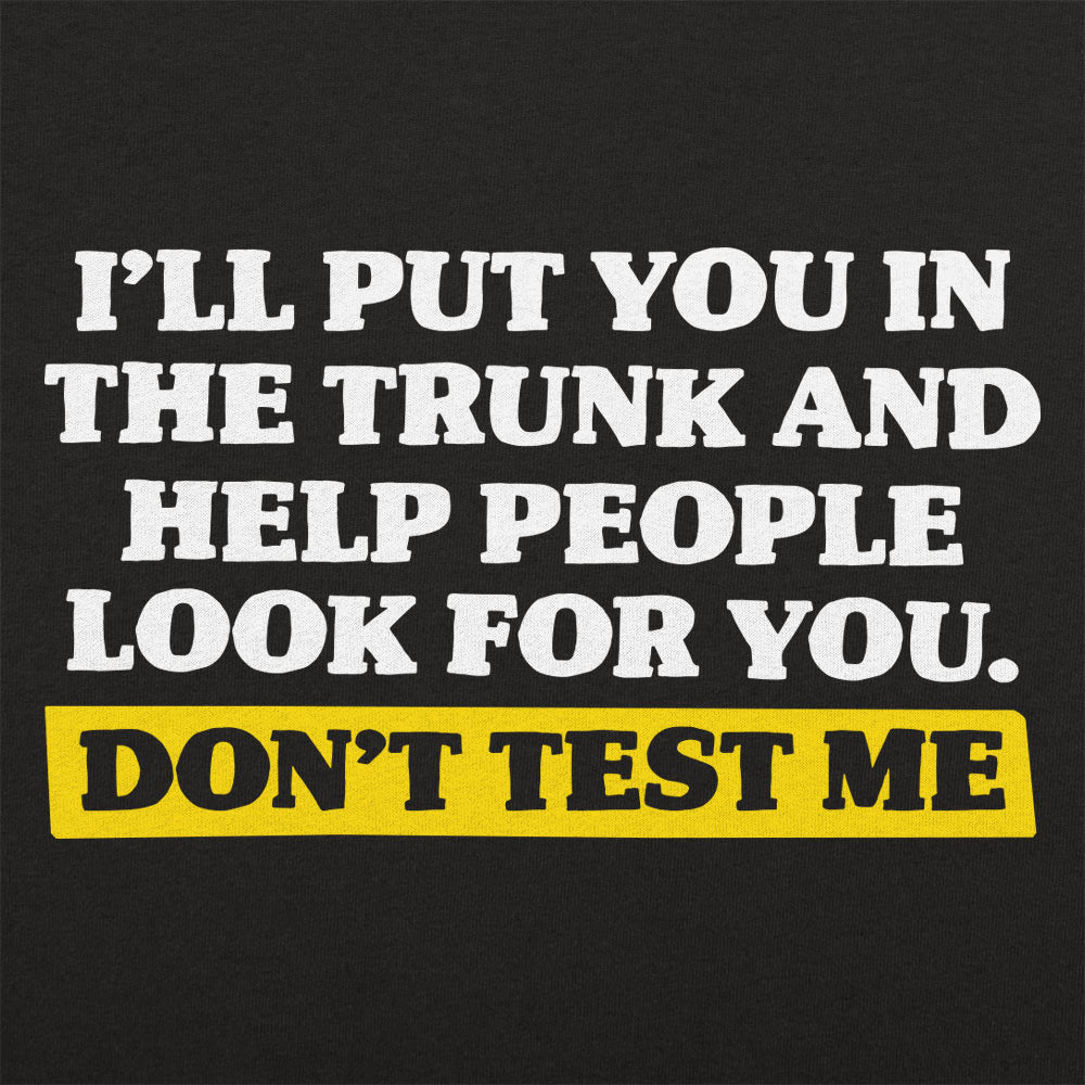 Don't Test Me I'll Put You in the Trunk and Help Look for You
