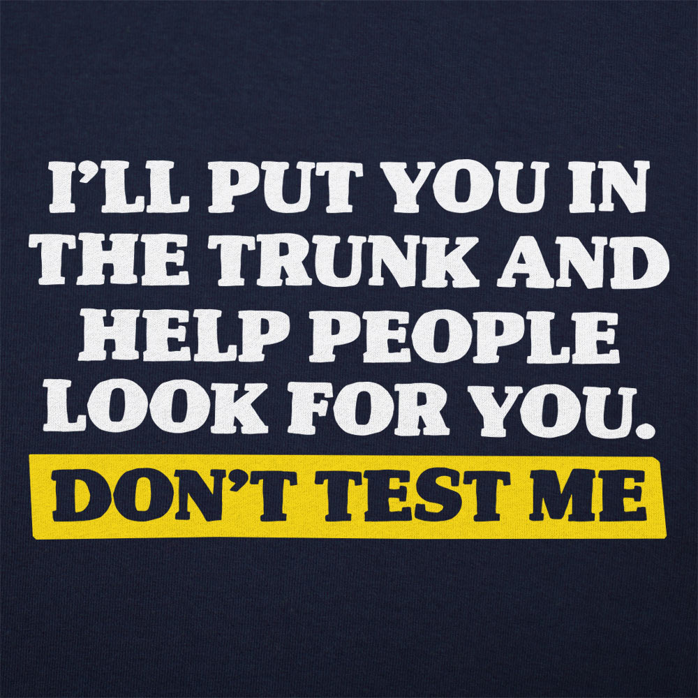 Don't Test Me I'll Put You in the Trunk and Help Look for You