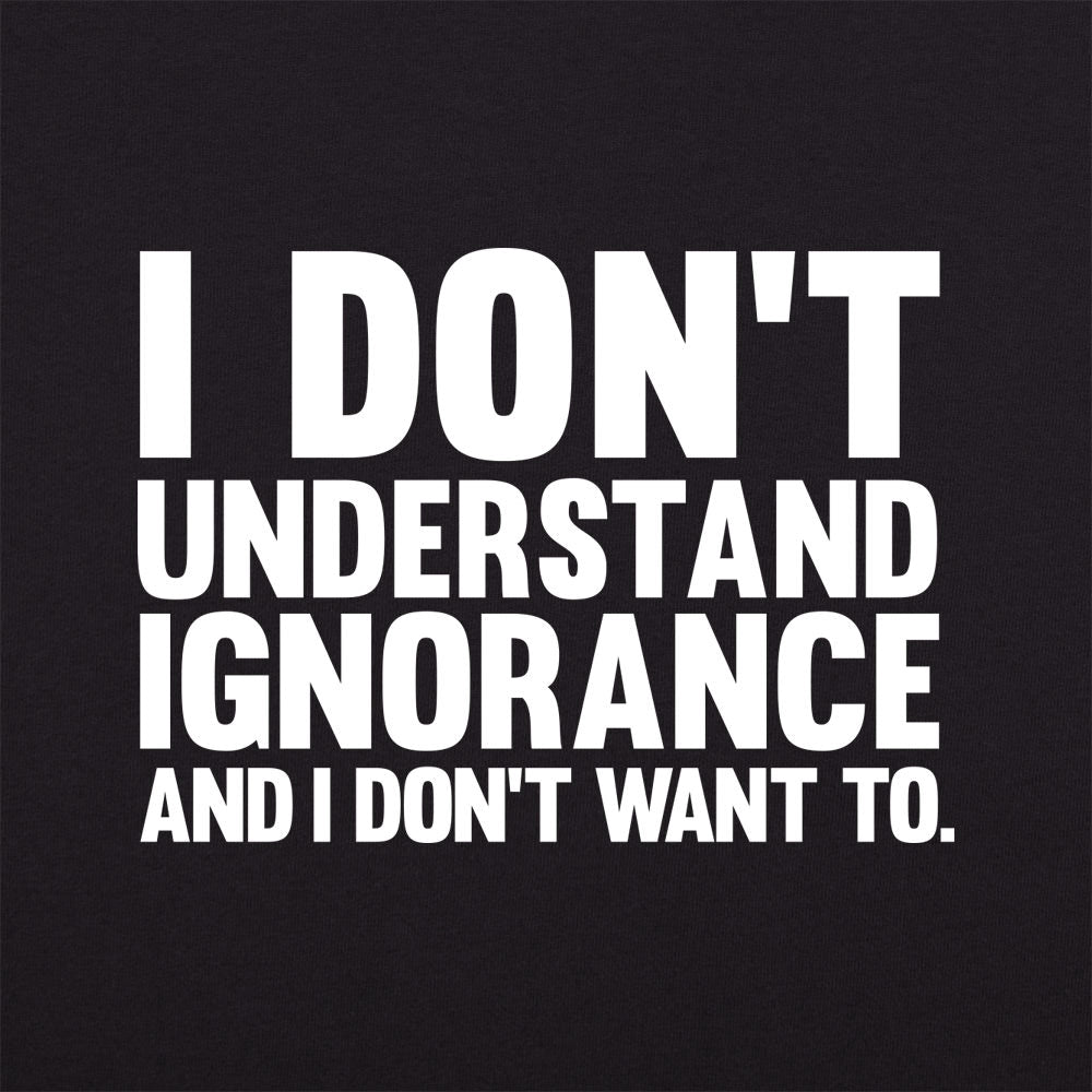 I Don't Understand Ignorance and I Don't Want To