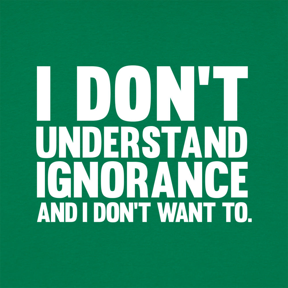 I Don't Understand Ignorance and I Don't Want To