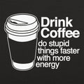 Drink Coffee Do Stupid Things Faster with More Energy