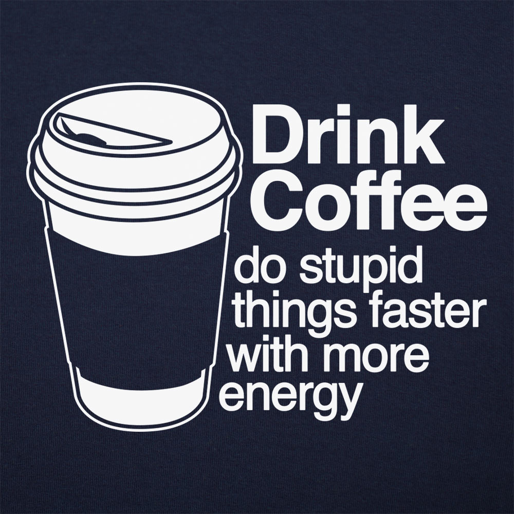 Drink Coffee Do Stupid Things Faster with More Energy