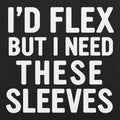 I'd Flex But I Need These Sleeves