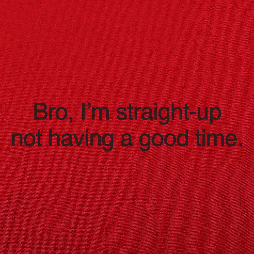 Bro I'm Straight Up Not Having a Good Time Meme Quote
