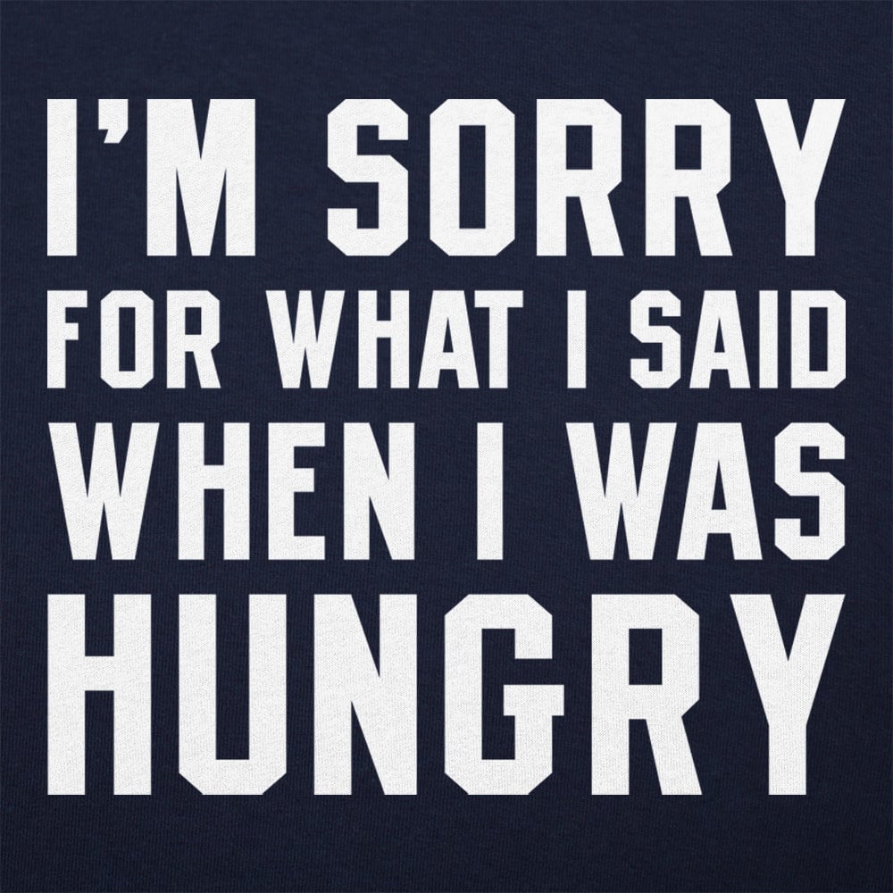 I'm Sorry For What I Said When I Was Hungry