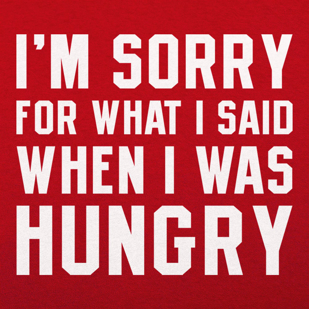 I'm Sorry For What I Said When I Was Hungry