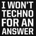I Won't Techno for an Answer EDM Dance Music Pun