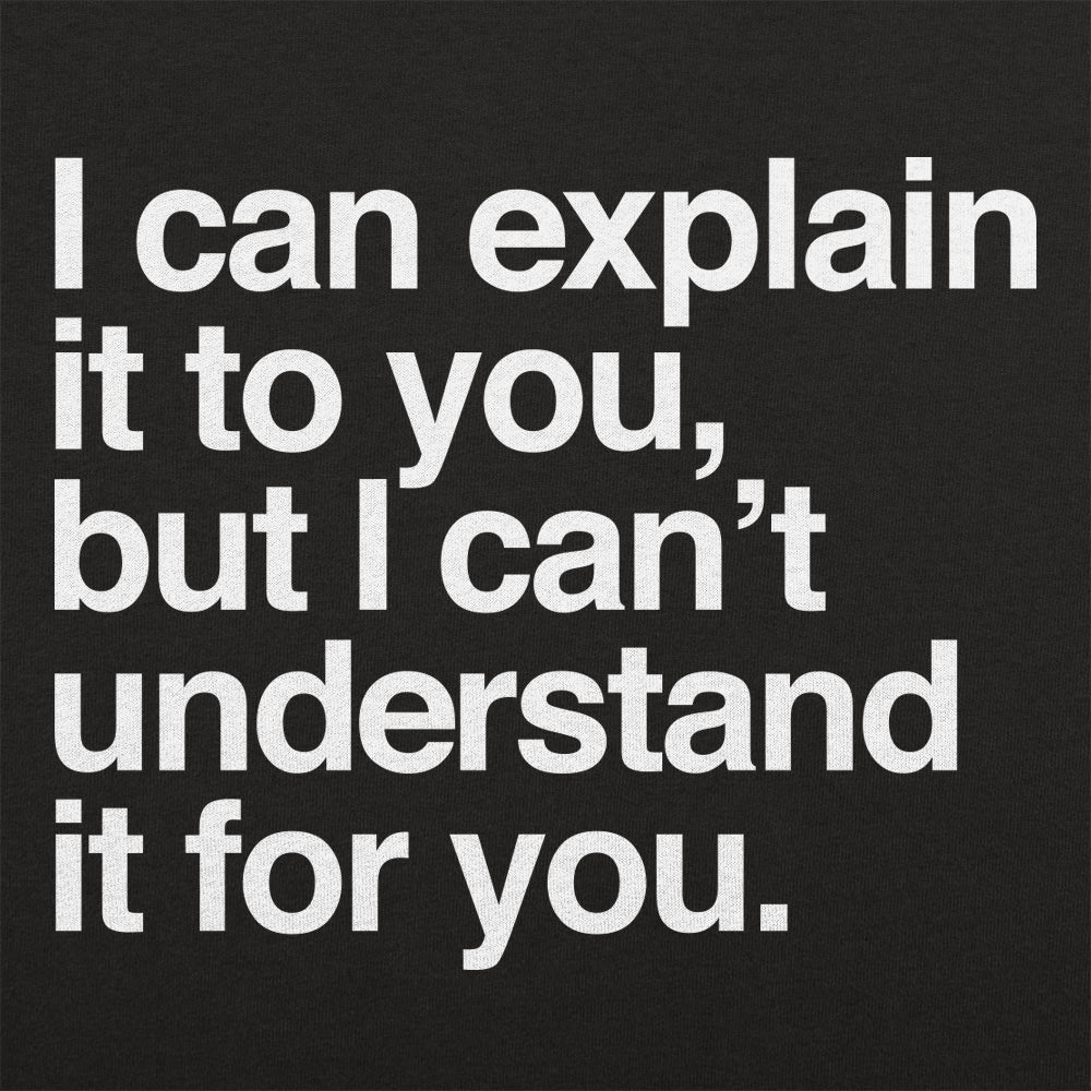 I Can Explain It to You But I Can't Understand It for You