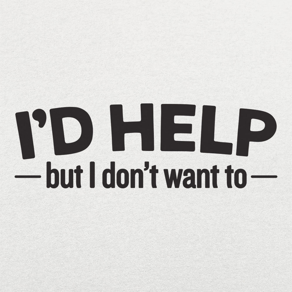 I'd Help but I Don't Want To