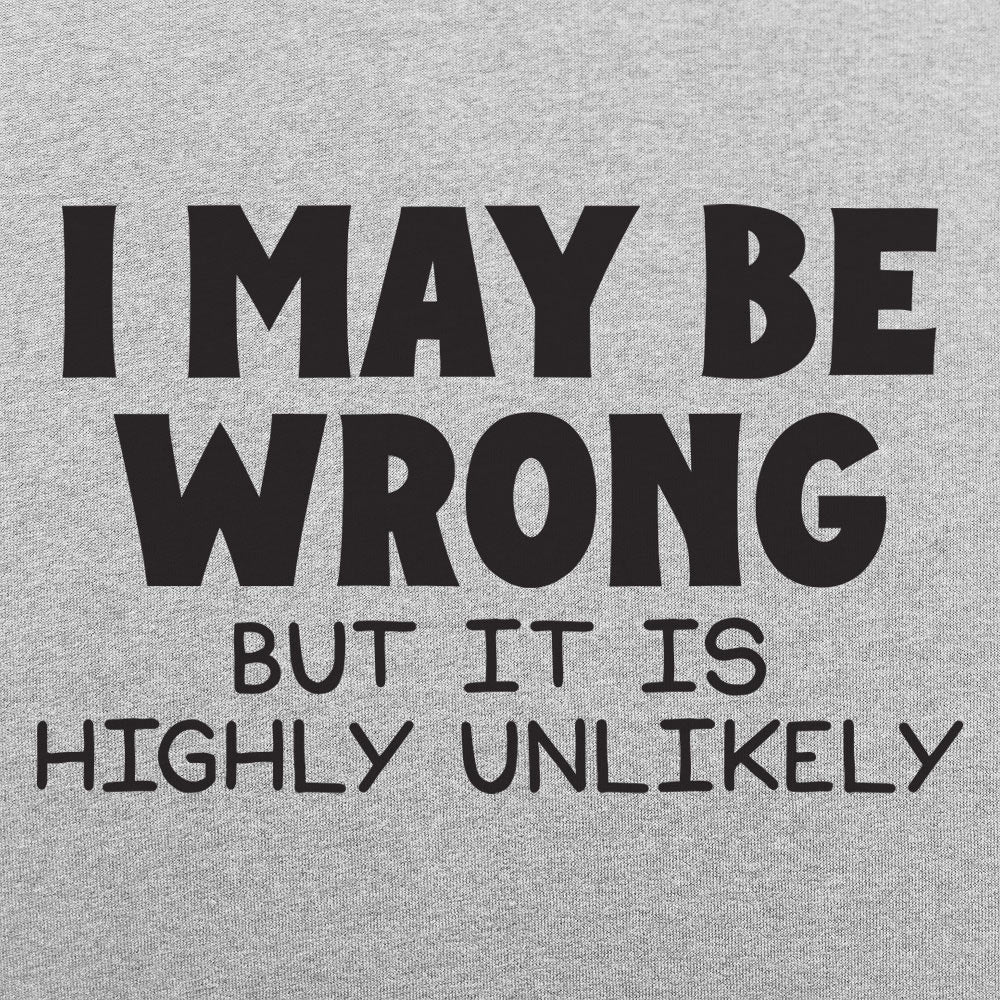 I May Be Wrong But It Is Highly Unlikely